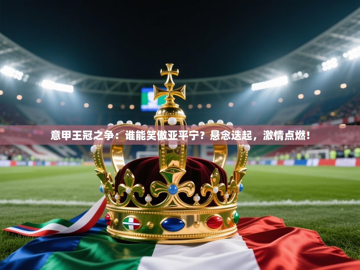 意甲王冠之争：谁能笑傲亚平宁？悬念迭起，激情点燃！  第1张
