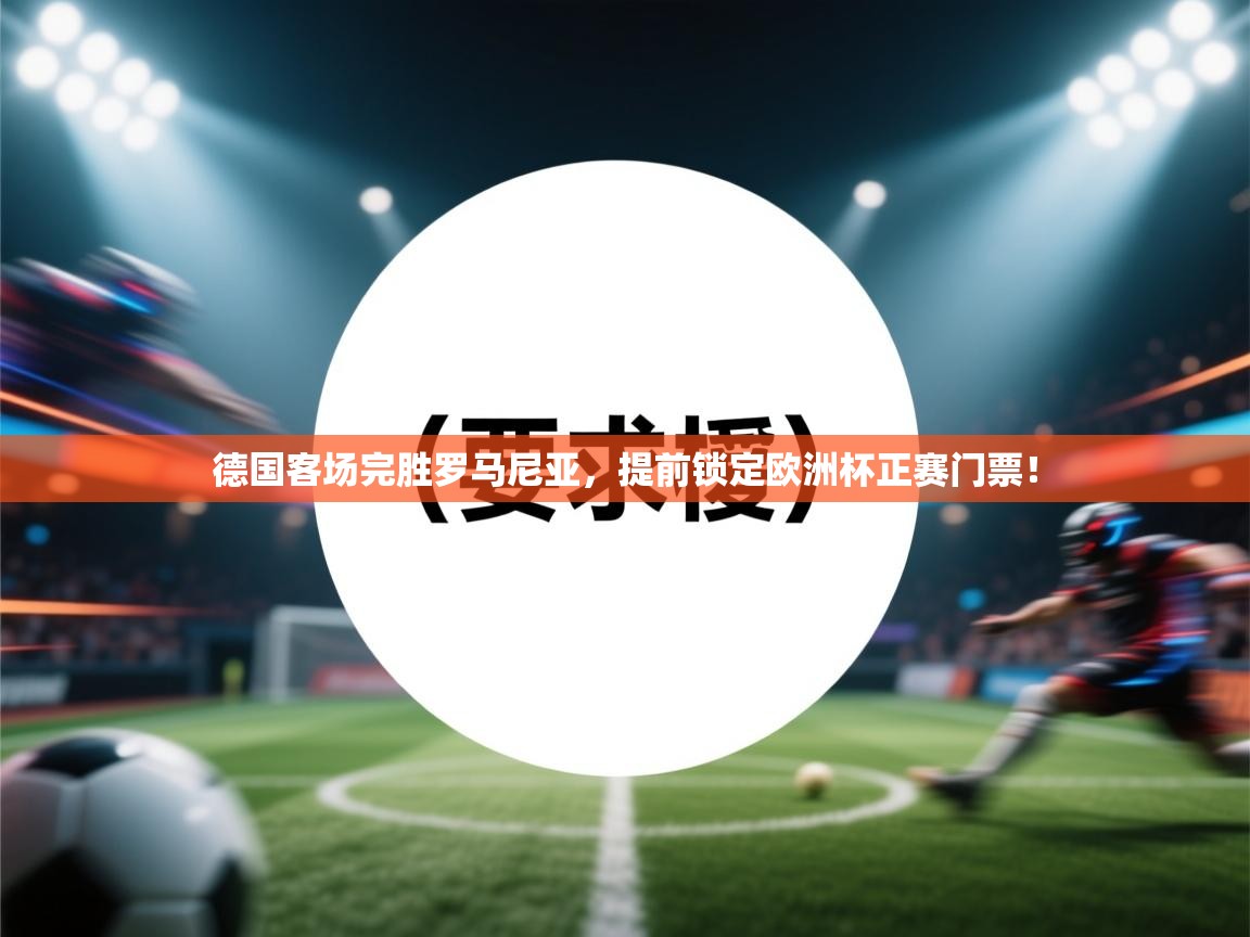 德国客场完胜罗马尼亚，提前锁定欧洲杯正赛门票！  第2张