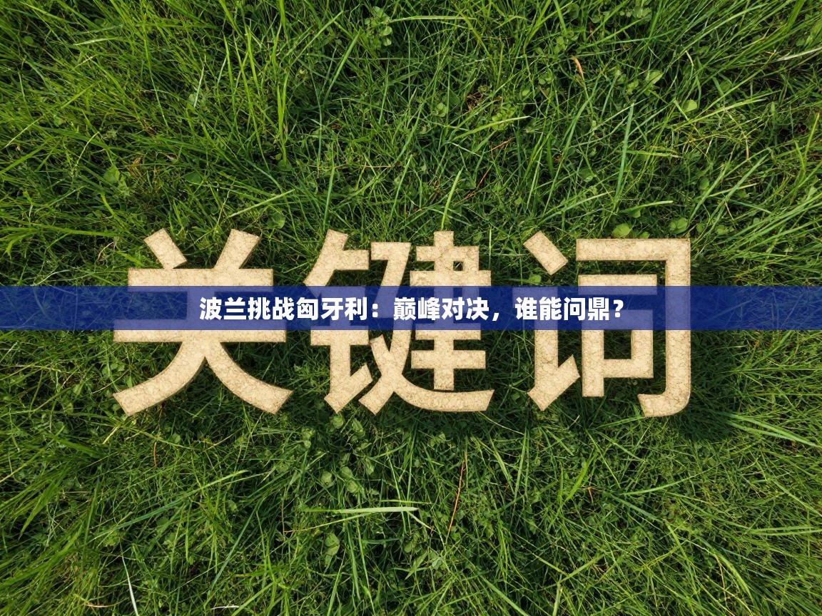 波兰挑战匈牙利:巅峰对决,谁能问鼎?