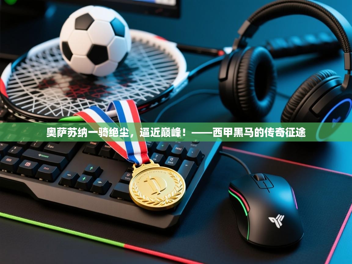 奥萨苏纳一骑绝尘，逼近巅峰！——西甲黑马的传奇征途  第2张