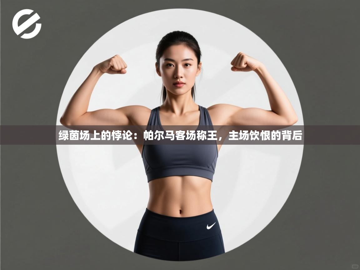绿茵场上的悖论:帕尔马客场称王,主场饮恨的背后