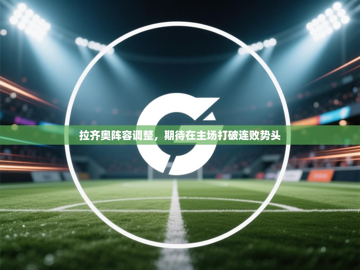 拉齐奥阵容调整,期待在主场打破连败势头