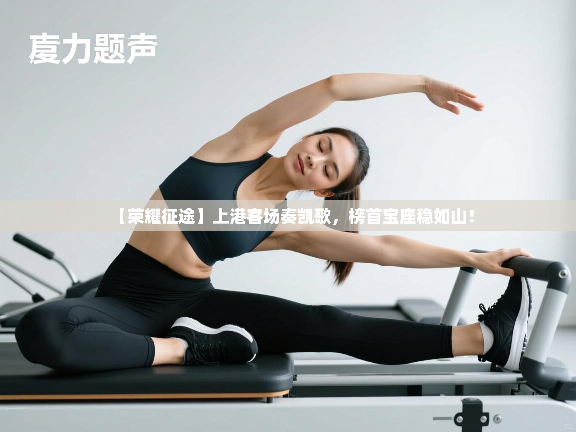 【荣耀征途】上港客场奏凯歌，榜首宝座稳如山！  第2张