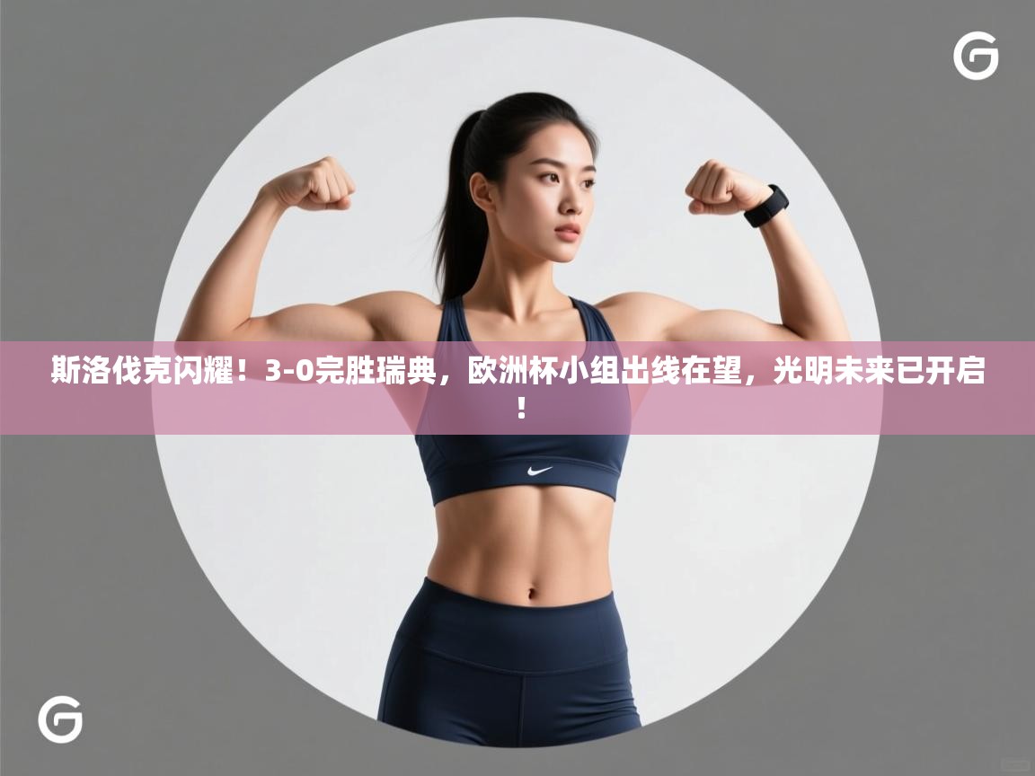 斯洛伐克闪耀!3-0完胜瑞典,欧洲杯小组出线在望,光明未来已开启!