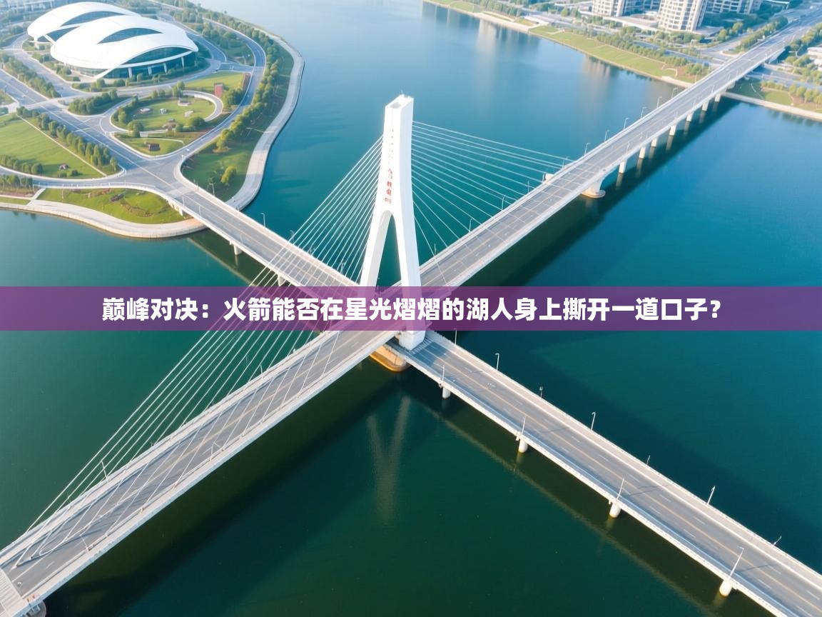 巅峰对决:火箭能否在星光熠熠的湖人身上撕开一道口子?