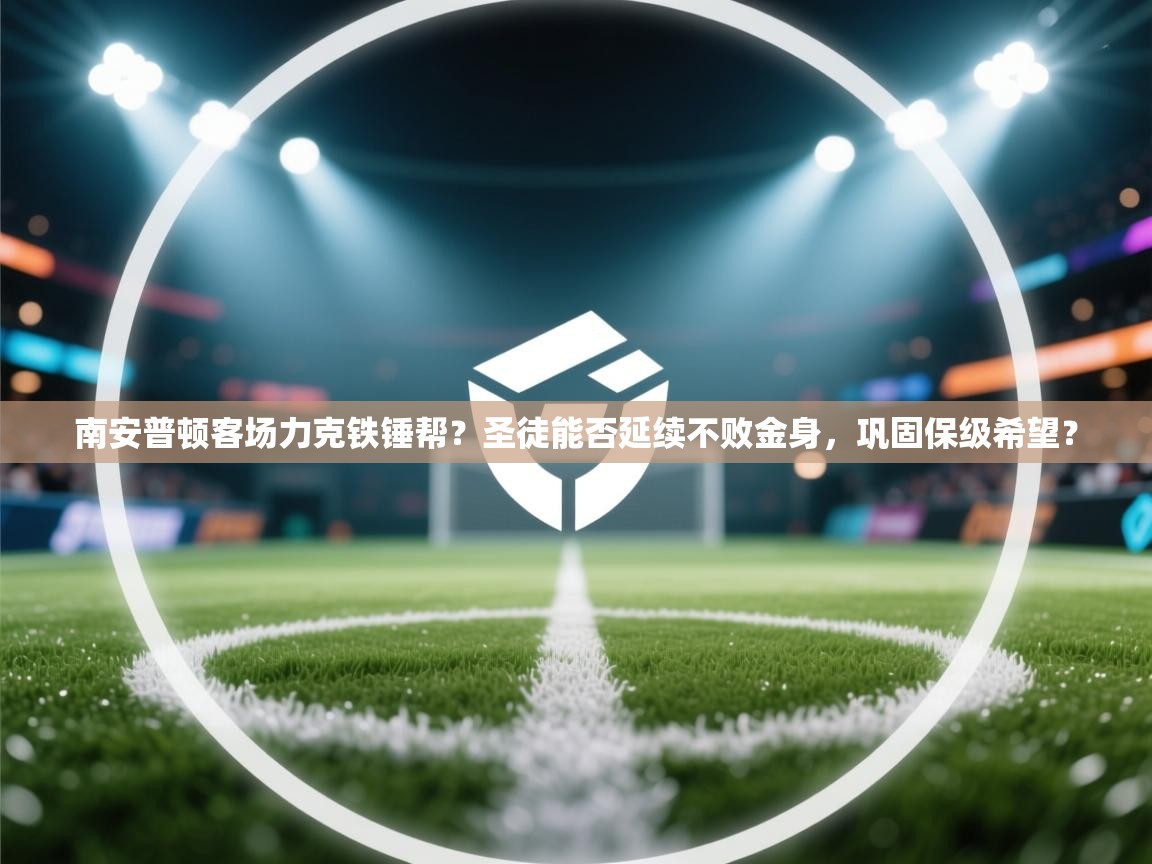 南安普顿客场力克铁锤帮?圣徒能否延续不败金身,巩固保级希望?