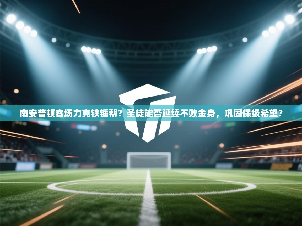 南安普顿客场力克铁锤帮？圣徒能否延续不败金身，巩固保级希望？  第2张