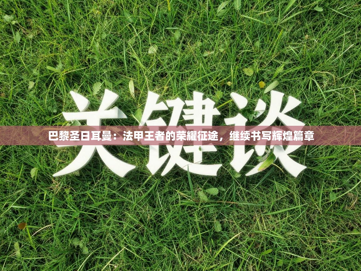 巴黎圣日耳曼:法甲王者的荣耀征途,继续书写辉煌篇章 第1张