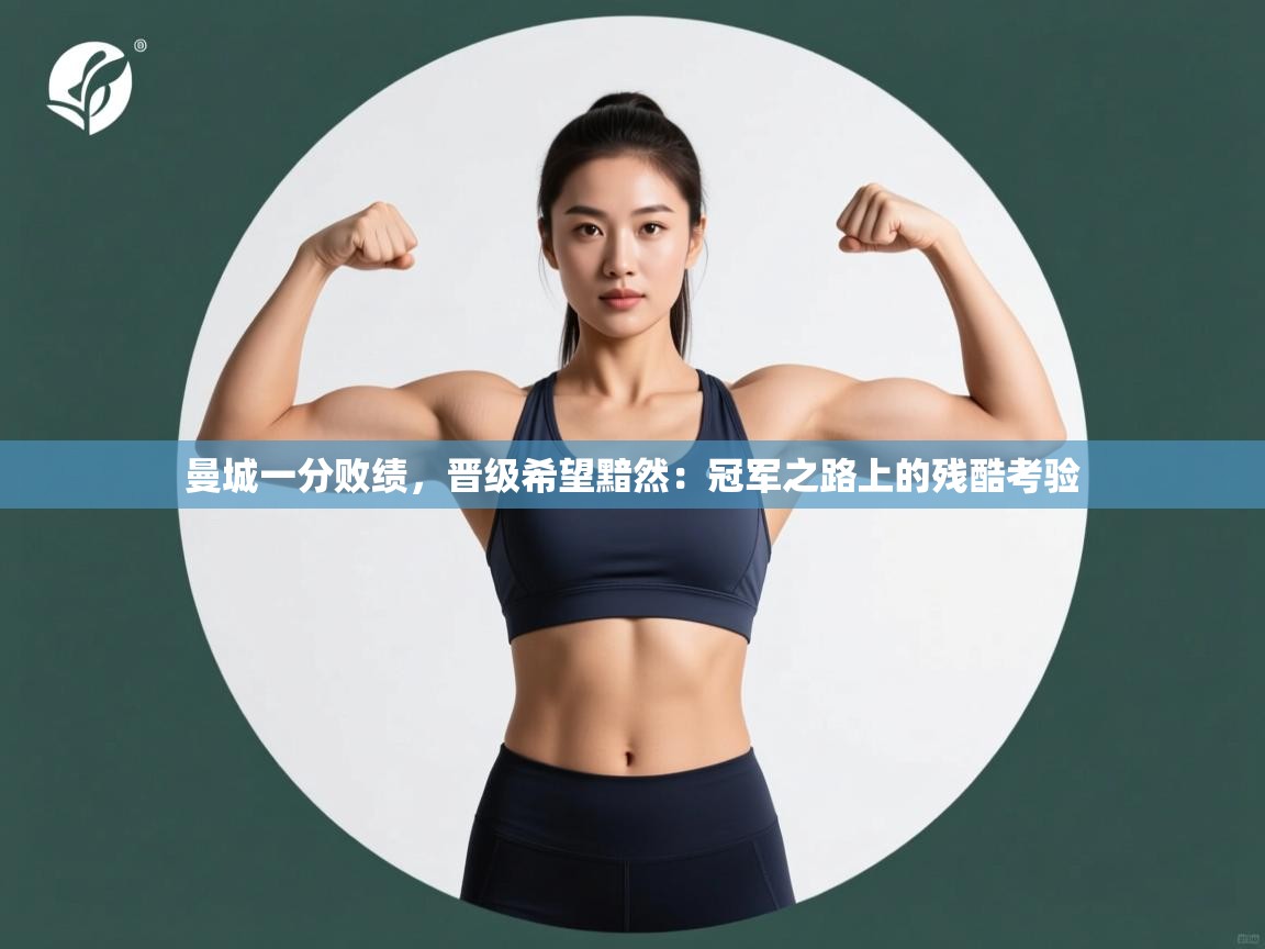 曼城一分败绩，晋级希望黯然：冠军之路上的残酷考验  第2张